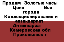 Продам “Золотые часы“ › Цена ­ 60 000 - Все города Коллекционирование и антиквариат » Антиквариат   . Кемеровская обл.,Прокопьевск г.